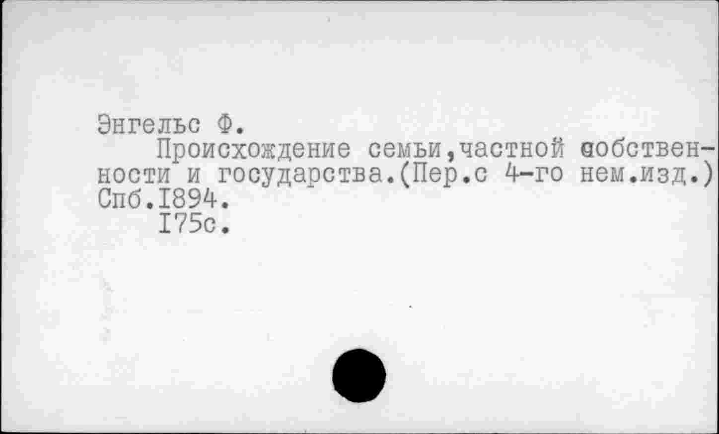 ﻿Энгельс Ф.
Происхождение семьи,частной еобствен-ности и государства.(Пер.с 4-го нем.изд.) Спб.1894.
175с.